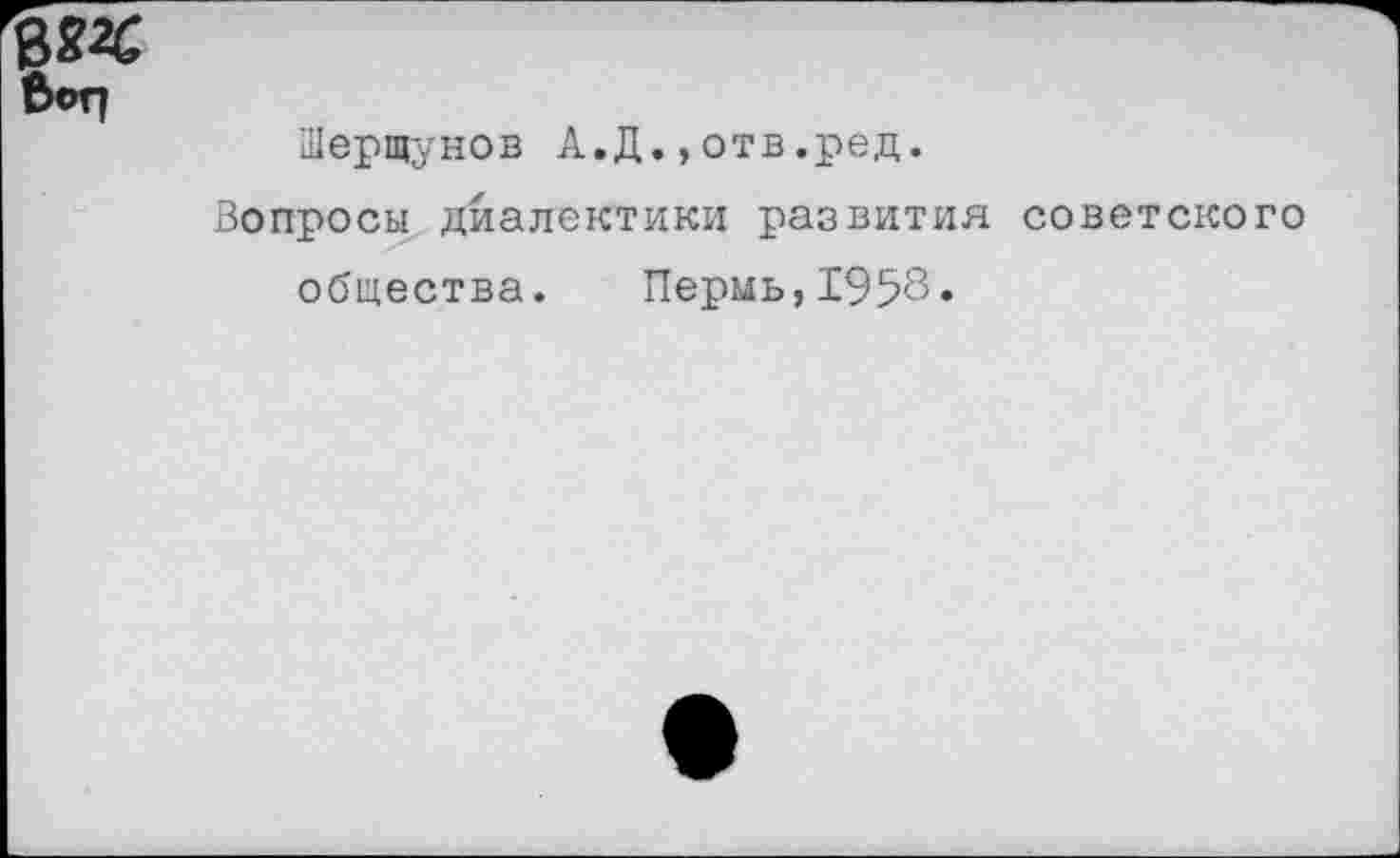 ﻿Шершунов А.Д.»отв.ред.
Вопросы диалектики развития советского общества. Пермь,1958«